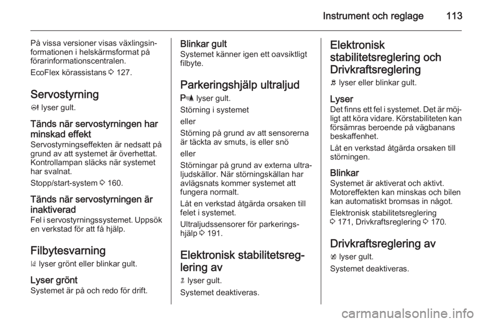 OPEL ASTRA J 2014.5  Instruktionsbok Instrument och reglage113
På vissa versioner visas växlingsin‐
formationen i helskärmsformat på
förarinformationscentralen.
EcoFlex körassistans  3 127.
Servostyrning c  lyser gult.
Tänds nä