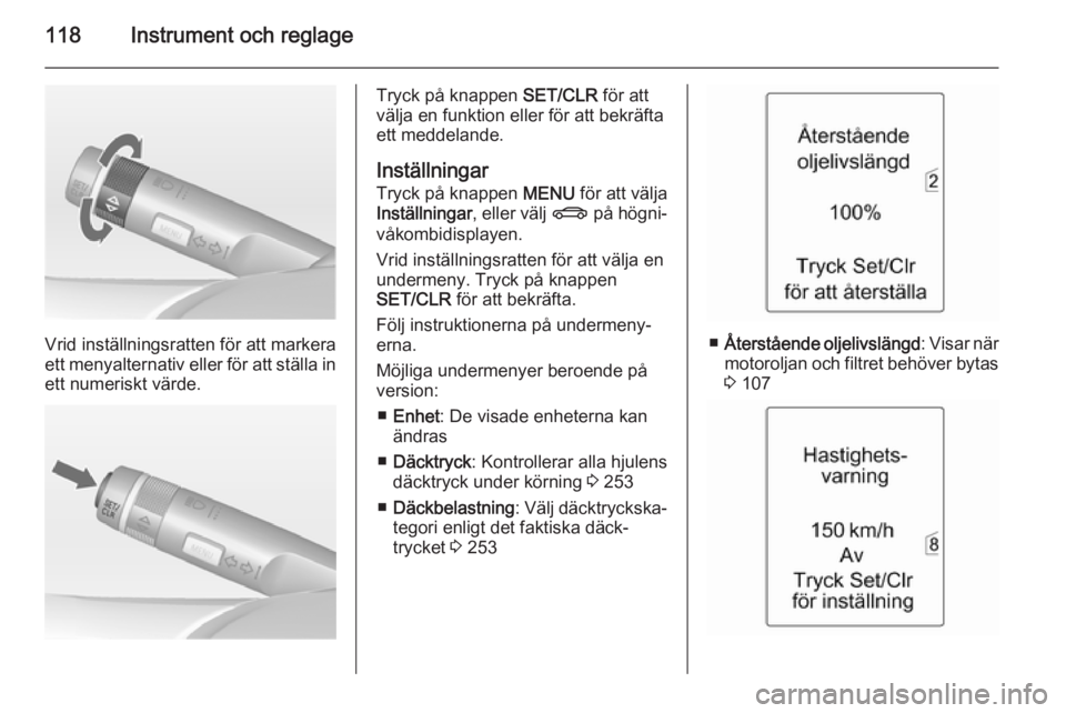 OPEL ASTRA J 2014.5  Instruktionsbok 118Instrument och reglage
Vrid inställningsratten för att markera
ett menyalternativ eller för att ställa in
ett numeriskt värde.
Tryck på knappen  SET/CLR för att
välja en funktion eller för