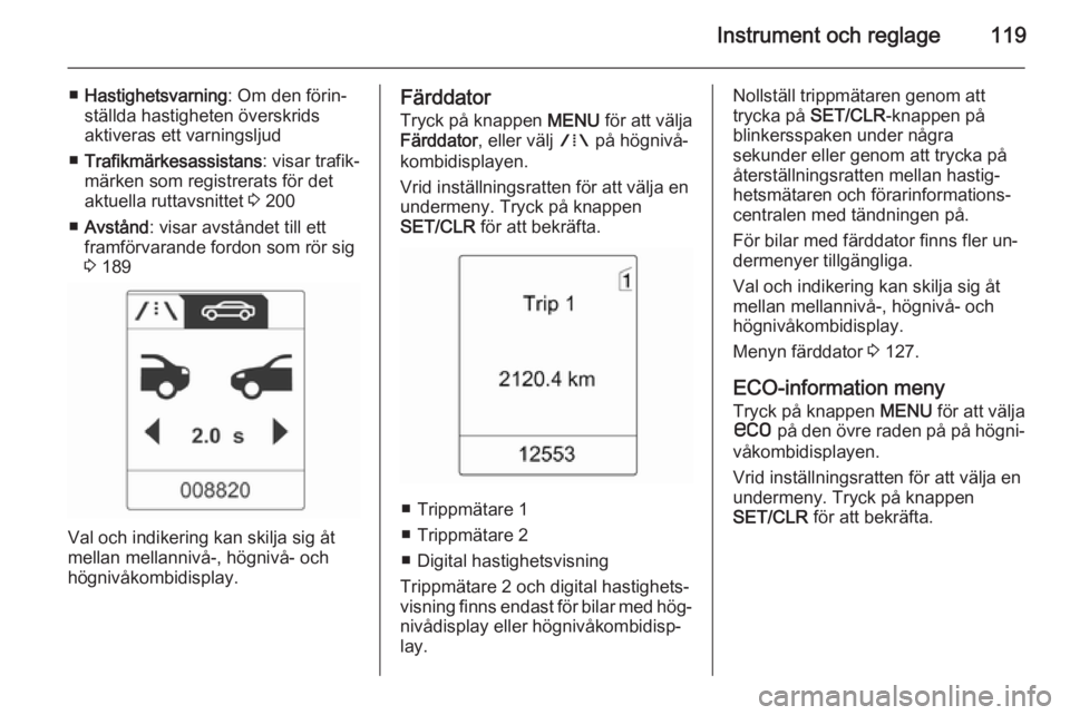 OPEL ASTRA J 2014.5 Instruktionsbok Instrument och reglage119
■Hastighetsvarning : Om den förin‐
ställda hastigheten överskrids
aktiveras ett varningsljud
■ Trafikmärkesassistans : visar trafik‐
märken som registrerats för OPEL ASTRA J 2014.5 Instruktionsbok Instrument och reglage119
■Hastighetsvarning : Om den förin‐
ställda hastigheten överskrids
aktiveras ett varningsljud
■ Trafikmärkesassistans : visar trafik‐
märken som registrerats för