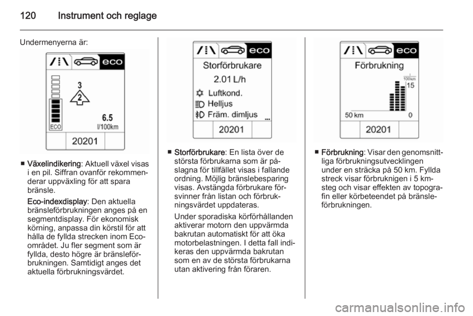 OPEL ASTRA J 2014.5 Instruktionsbok 120Instrument och reglage
Undermenyerna är:
■Växelindikering : Aktuell växel visas
i en pil. Siffran ovanför rekommen‐
derar uppväxling för att spara
bränsle.
Eco-indexdisplay : Den aktuell OPEL ASTRA J 2014.5 Instruktionsbok 120Instrument och reglage
Undermenyerna är:
■Växelindikering : Aktuell växel visas
i en pil. Siffran ovanför rekommen‐
derar uppväxling för att spara
bränsle.
Eco-indexdisplay : Den aktuell