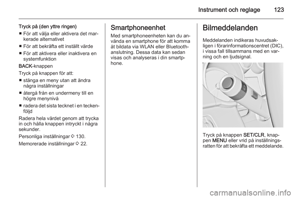 OPEL ASTRA J 2014.5 Instruktionsbok Instrument och reglage123
Tryck på (den yttre ringen)■ För att välja eller aktivera det mar‐ kerade alternativet
■ För att bekräfta ett inställt värde
■ För att aktivera eller inaktive OPEL ASTRA J 2014.5 Instruktionsbok Instrument och reglage123
Tryck på (den yttre ringen)■ För att välja eller aktivera det mar‐ kerade alternativet
■ För att bekräfta ett inställt värde
■ För att aktivera eller inaktive