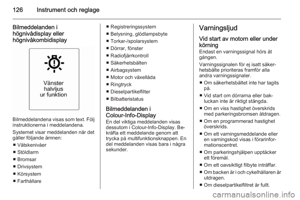 OPEL ASTRA J 2014.5 Instruktionsbok 126Instrument och reglage
Bilmeddelanden i
högnivådisplay eller
högnivåkombidisplay
Bilmeddelandena visas som text. Följ instruktionerna i meddelandena.
Systemet visar meddelanden när det
gälle OPEL ASTRA J 2014.5 Instruktionsbok 126Instrument och reglage
Bilmeddelanden i
högnivådisplay eller
högnivåkombidisplay
Bilmeddelandena visas som text. Följ instruktionerna i meddelandena.
Systemet visar meddelanden när det
gälle