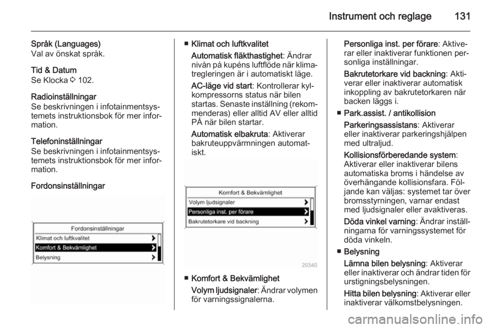 OPEL ASTRA J 2014.5 Instruktionsbok Instrument och reglage131
Språk (Languages)
Val av önskat språk.
Tid & Datum
Se Klocka 3 102.
Radioinställningar
Se beskrivningen i infotainmentsys‐
temets instruktionsbok för mer infor‐
mat OPEL ASTRA J 2014.5 Instruktionsbok Instrument och reglage131
Språk (Languages)
Val av önskat språk.
Tid & Datum
Se Klocka 3 102.
Radioinställningar
Se beskrivningen i infotainmentsys‐
temets instruktionsbok för mer infor‐
mat