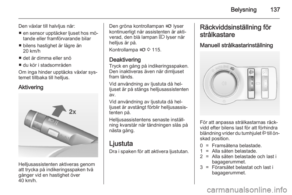 OPEL ASTRA J 2014.5 Instruktionsbok Belysning137
Den växlar till halvljus när:■ en sensor upptäcker ljuset hos mö‐
tande eller framförvarande bilar
■ bilens hastighet är lägre än 20 km/h
■ det är dimma eller snö
■ du OPEL ASTRA J 2014.5 Instruktionsbok Belysning137
Den växlar till halvljus när:■ en sensor upptäcker ljuset hos mö‐
tande eller framförvarande bilar
■ bilens hastighet är lägre än 20 km/h
■ det är dimma eller snö
■ du