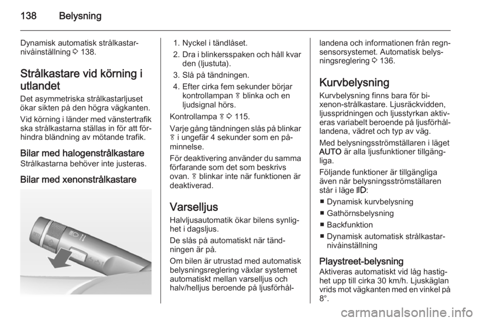 OPEL ASTRA J 2014.5 Instruktionsbok 138Belysning
Dynamisk automatisk strålkastar‐
nivåinställning 3 138.
Strålkastare vid körning i
utlandet
Det asymmetriska strålkastarljuset
ökar sikten på den högra vägkanten.
Vid körnin OPEL ASTRA J 2014.5 Instruktionsbok 138Belysning
Dynamisk automatisk strålkastar‐
nivåinställning 3 138.
Strålkastare vid körning i
utlandet
Det asymmetriska strålkastarljuset
ökar sikten på den högra vägkanten.
Vid körnin