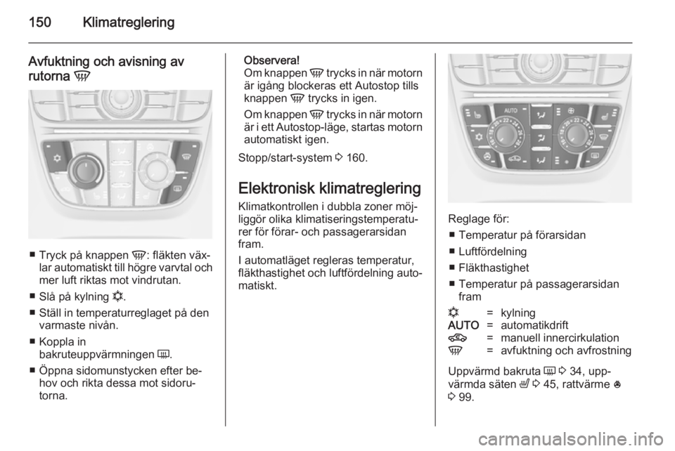 OPEL ASTRA J 2014.5  Instruktionsbok 150Klimatreglering
Avfuktning och avisning av
rutorna  V
■
Tryck på knappen  V: fläkten väx‐
lar automatiskt till högre varvtal och
mer luft riktas mot vindrutan.
■ Slå på kylning  n.
■  OPEL ASTRA J 2014.5  Instruktionsbok 150Klimatreglering
Avfuktning och avisning av
rutorna  V
■
Tryck på knappen  V: fläkten väx‐
lar automatiskt till högre varvtal och
mer luft riktas mot vindrutan.
■ Slå på kylning  n.
■