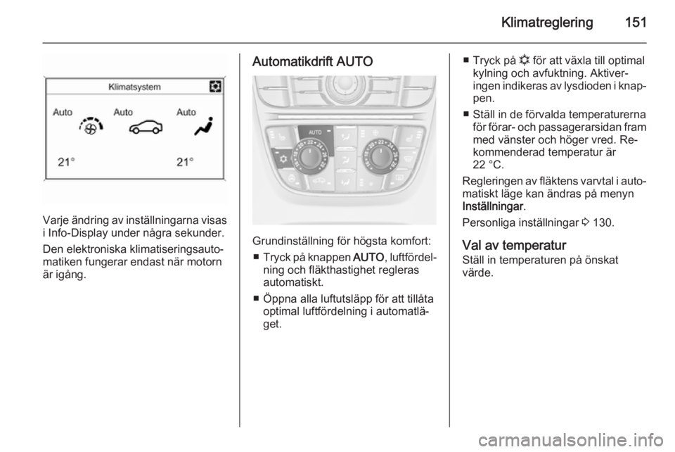 OPEL ASTRA J 2014.5  Instruktionsbok Klimatreglering151
Varje ändring av inställningarna visas
i Info-Display under några sekunder.
Den elektroniska klimatiseringsauto‐
matiken fungerar endast när motorn
är igång.
Automatikdrift  OPEL ASTRA J 2014.5  Instruktionsbok Klimatreglering151
Varje ändring av inställningarna visas
i Info-Display under några sekunder.
Den elektroniska klimatiseringsauto‐
matiken fungerar endast när motorn
är igång.
Automatikdrift