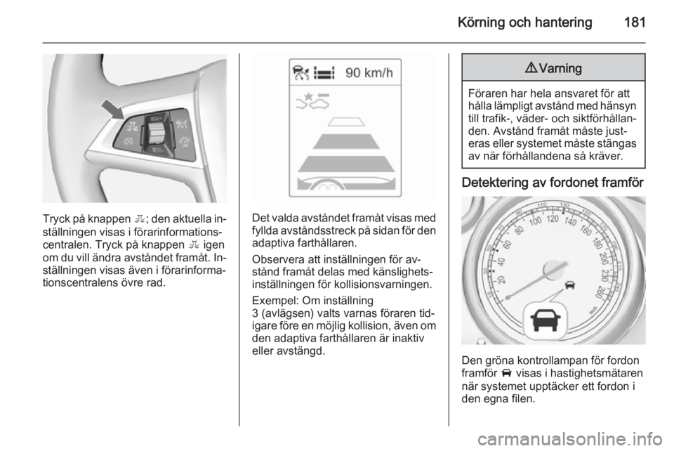 OPEL ASTRA J 2014.5  Instruktionsbok Körning och hantering181
Tryck på knappen E; den aktuella in‐
ställningen visas i förarinformations‐
centralen. Tryck på knappen  E igen
om du vill ändra avståndet framåt. In‐ ställning OPEL ASTRA J 2014.5  Instruktionsbok Körning och hantering181
Tryck på knappen E; den aktuella in‐
ställningen visas i förarinformations‐
centralen. Tryck på knappen  E igen
om du vill ändra avståndet framåt. In‐ ställning