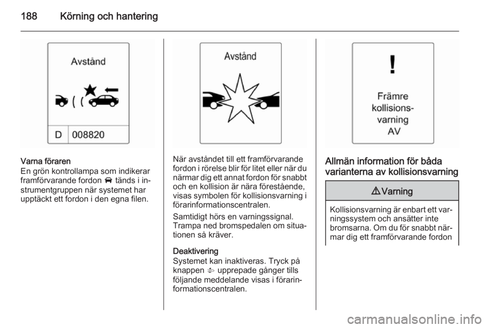 OPEL ASTRA J 2014.5  Instruktionsbok 188Körning och hantering
Varna föraren
En grön kontrollampa som indikerar
framförvarande fordon  A tänds i in‐
strumentgruppen när systemet har
upptäckt ett fordon i den egna filen.När avst OPEL ASTRA J 2014.5  Instruktionsbok 188Körning och hantering
Varna föraren
En grön kontrollampa som indikerar
framförvarande fordon  A tänds i in‐
strumentgruppen när systemet har
upptäckt ett fordon i den egna filen.När avst