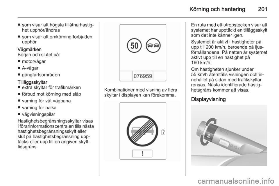 OPEL ASTRA J 2014.5 Instruktionsbok Körning och hantering201
■ som visar att högsta tillåtna hastig‐het upphör/ändras
■ som visar att omkörning förbjuden upphörVägmärken
Början och slutet på:
■ motorvägar
■ A-väg OPEL ASTRA J 2014.5 Instruktionsbok Körning och hantering201
■ som visar att högsta tillåtna hastig‐het upphör/ändras
■ som visar att omkörning förbjuden upphörVägmärken
Början och slutet på:
■ motorvägar
■ A-väg