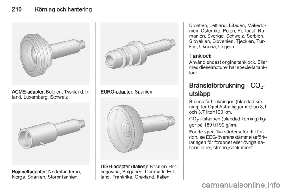 OPEL ASTRA J 2014.5 Instruktionsbok 210Körning och hantering
ACME-adapter: Belgien, Tyskland, Ir‐
land, Luxemburg, Schweiz
Bajonettadapter: Nederländerna,
Norge, Spanien, Storbritannien
EURO-adapter: Spanien
DISH-adapter (Italien) OPEL ASTRA J 2014.5 Instruktionsbok 210Körning och hantering
ACME-adapter: Belgien, Tyskland, Ir‐
land, Luxemburg, Schweiz
Bajonettadapter: Nederländerna,
Norge, Spanien, Storbritannien
EURO-adapter: Spanien
DISH-adapter (Italien)