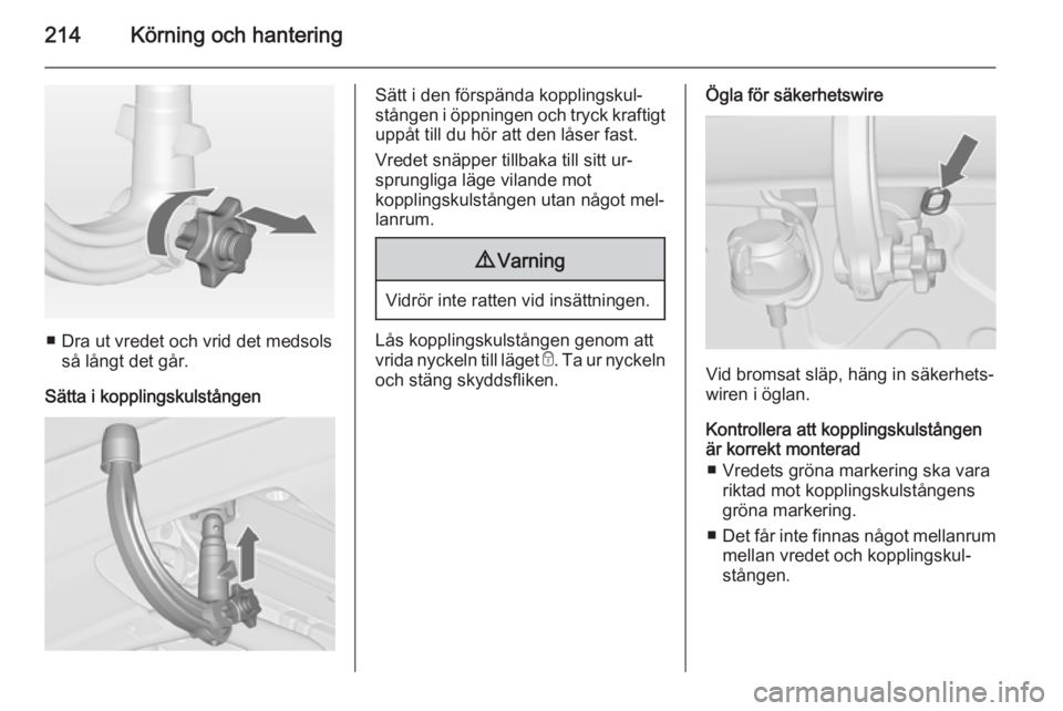 OPEL ASTRA J 2014.5 Instruktionsbok 214Körning och hantering
■ Dra ut vredet och vrid det medsolsså långt det går.
Sätta i kopplingskulstången
Sätt i den förspända kopplingskul‐
stången i öppningen och tryck kraftigt upp OPEL ASTRA J 2014.5 Instruktionsbok 214Körning och hantering
■ Dra ut vredet och vrid det medsolsså långt det går.
Sätta i kopplingskulstången
Sätt i den förspända kopplingskul‐
stången i öppningen och tryck kraftigt upp