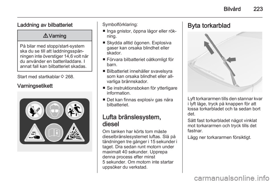 OPEL ASTRA J 2014.5 Instruktionsbok Bilvård223
Laddning av bilbatteriet9Varning
På bilar med stopp/start-system
ska du se till att laddningsspän‐
ningen inte överstiger 14,6 volt när du använder en batteriladdare. I
annat fall k OPEL ASTRA J 2014.5 Instruktionsbok Bilvård223
Laddning av bilbatteriet9Varning
På bilar med stopp/start-system
ska du se till att laddningsspän‐
ningen inte överstiger 14,6 volt när du använder en batteriladdare. I
annat fall k