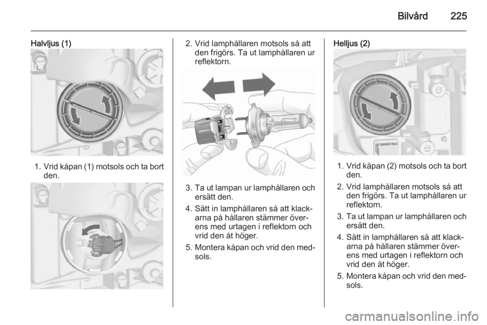 OPEL ASTRA J 2014.5 Instruktionsbok Bilvård225
Halvljus (1)
1.Vrid kåpan (1) motsols och ta bort
den.
2. Vrid lamphållaren motsols så att den frigörs. Ta ut lamphållaren ur
reflektorn.
3. Ta ut lampan ur lamphållaren och
ersätt OPEL ASTRA J 2014.5 Instruktionsbok Bilvård225
Halvljus (1)
1.Vrid kåpan (1) motsols och ta bort
den.
2. Vrid lamphållaren motsols så att den frigörs. Ta ut lamphållaren ur
reflektorn.
3. Ta ut lampan ur lamphållaren och
ersätt