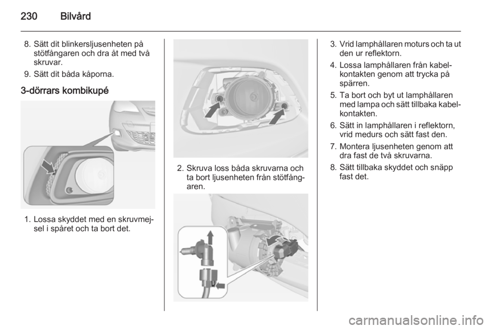 OPEL ASTRA J 2014.5  Instruktionsbok 230Bilvård
8. Sätt dit blinkersljusenheten påstötfångaren och dra åt med två
skruvar.
9. Sätt dit båda kåporna.
3-dörrars kombikupé
1. Lossa skyddet med en skruvmej‐ sel i spåret och ta