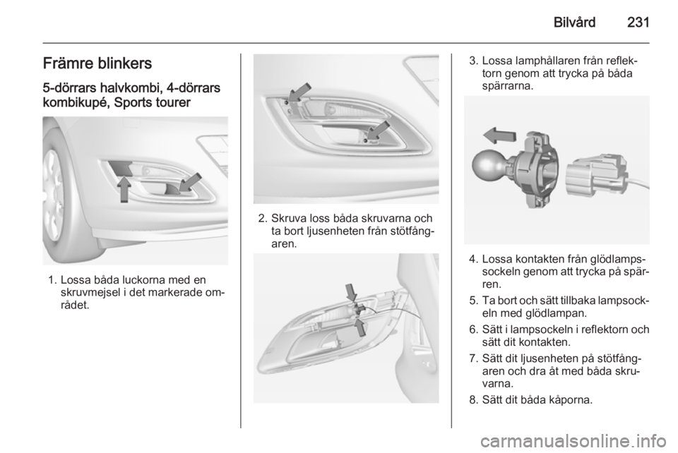 OPEL ASTRA J 2014.5  Instruktionsbok Bilvård231Främre blinkers
5-dörrars halvkombi, 4-dörrars
kombikupé, Sports tourer
1. Lossa båda luckorna med en skruvmejsel i det markerade om‐
rådet.
2. Skruva loss båda skruvarna och ta bo