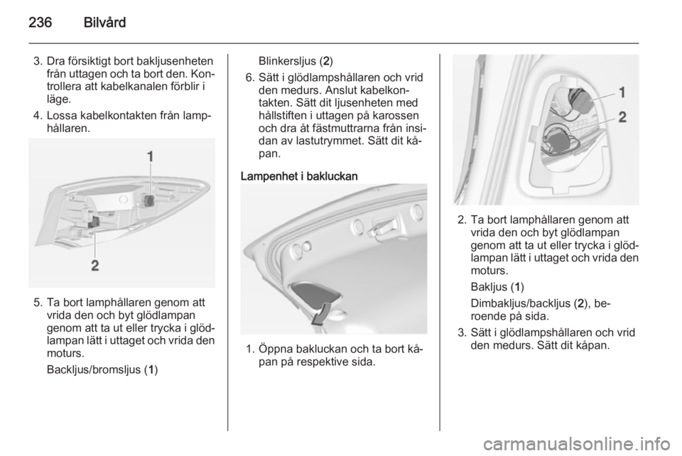 OPEL ASTRA J 2014.5  Instruktionsbok 236Bilvård
3. Dra försiktigt bort bakljusenhetenfrån uttagen och ta bort den. Kon‐
trollera att kabelkanalen förblir i
läge.
4. Lossa kabelkontakten från lamp‐ hållaren.
5. Ta bort lamphål