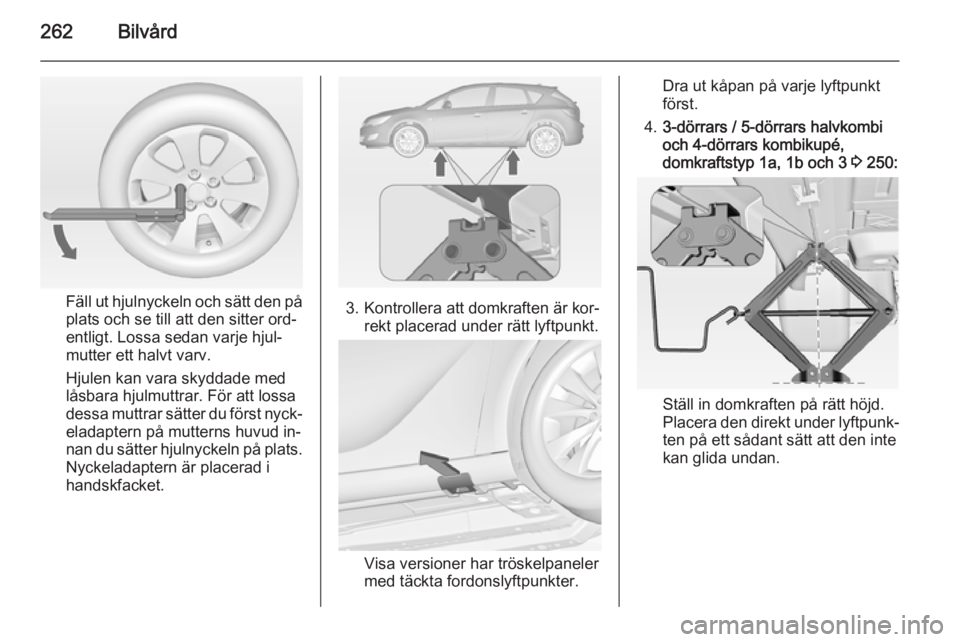 OPEL ASTRA J 2014.5  Instruktionsbok 262Bilvård
Fäll ut hjulnyckeln och sätt den på
plats och se till att den sitter ord‐
entligt. Lossa sedan varje hjul‐
mutter ett halvt varv.
Hjulen kan vara skyddade med
låsbara hjulmuttrar. 