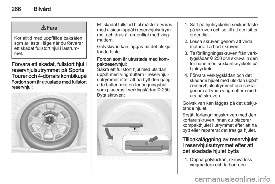 OPEL ASTRA J 2014.5  Instruktionsbok 266Bilvård9Fara
Kör alltid med uppfällda baksäten
som är låsta i läge när du förvarar ett skadat fullstort hjul i lastrum‐met.
Förvara ett skadat, fullstort hjul i
reservhjulsutrymmet på 
