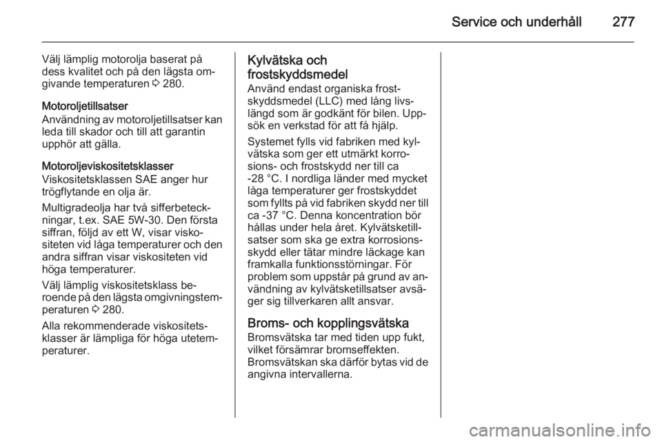 OPEL ASTRA J 2014.5  Instruktionsbok Service och underhåll277
Välj lämplig motorolja baserat på
dess kvalitet och på den lägsta om‐
givande temperaturen  3 280.
Motoroljetillsatser
Användning av motoroljetillsatser kan leda till