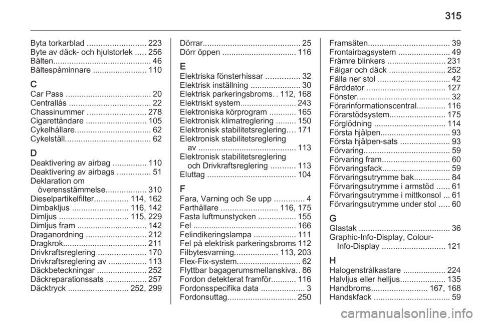 OPEL ASTRA J 2014.5 Instruktionsbok 315
Byta torkarblad .......................... 223
Byte av däck- och hjulstorlek .....256
Bälten ........................................... 46
Bältespåminnare ........................ 110
C Car OPEL ASTRA J 2014.5 Instruktionsbok 315
Byta torkarblad .......................... 223
Byte av däck- och hjulstorlek .....256
Bälten ........................................... 46
Bältespåminnare ........................ 110
C Car