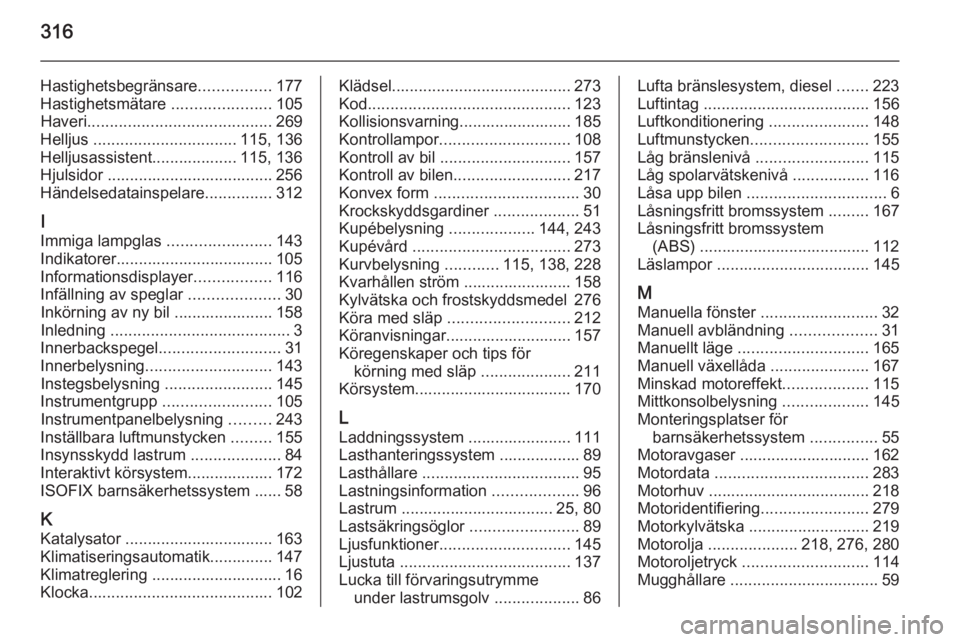 OPEL ASTRA J 2014.5 Instruktionsbok 316
Hastighetsbegränsare................177
Hastighetsmätare ......................105
Haveri ......................................... 269
Helljus ................................ 115, 136
Hellju OPEL ASTRA J 2014.5 Instruktionsbok 316
Hastighetsbegränsare................177
Hastighetsmätare ......................105
Haveri ......................................... 269
Helljus ................................ 115, 136
Hellju