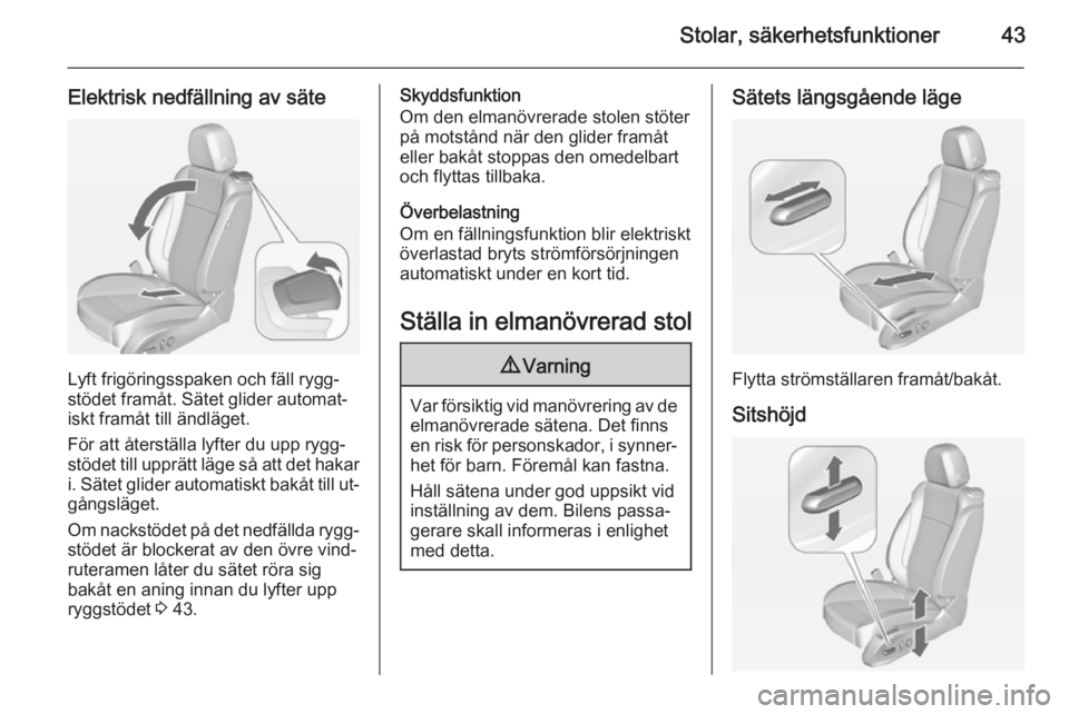 OPEL ASTRA J 2014.5  Instruktionsbok Stolar, säkerhetsfunktioner43
Elektrisk nedfällning av säte
Lyft frigöringsspaken och fäll rygg‐
stödet framåt. Sätet glider automat‐
iskt framåt till ändläget.
För att återställa ly