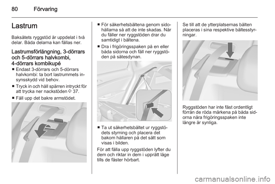 OPEL ASTRA J 2014.5  Instruktionsbok 80FörvaringLastrum
Baksätets ryggstöd är uppdelat i två
delar. Båda delarna kan fällas ner.
Lastrumsförlängning, 3-dörrars
och 5-dörrars halvkombi,
4-dörrars kombikupé ■ Endast 3-dörra