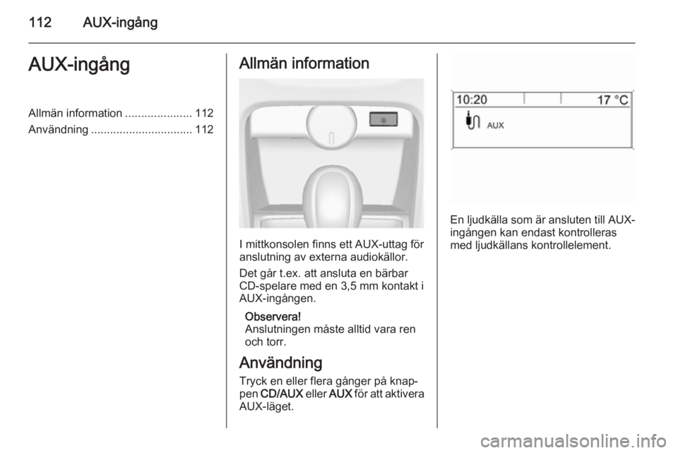 OPEL ASTRA J 2015  Handbok för infotainmentsystem 112AUX-ingångAUX-ingångAllmän information.....................112
Användning ................................ 112Allmän information
I mittkonsolen finns ett AUX-uttag för
anslutning av externa a