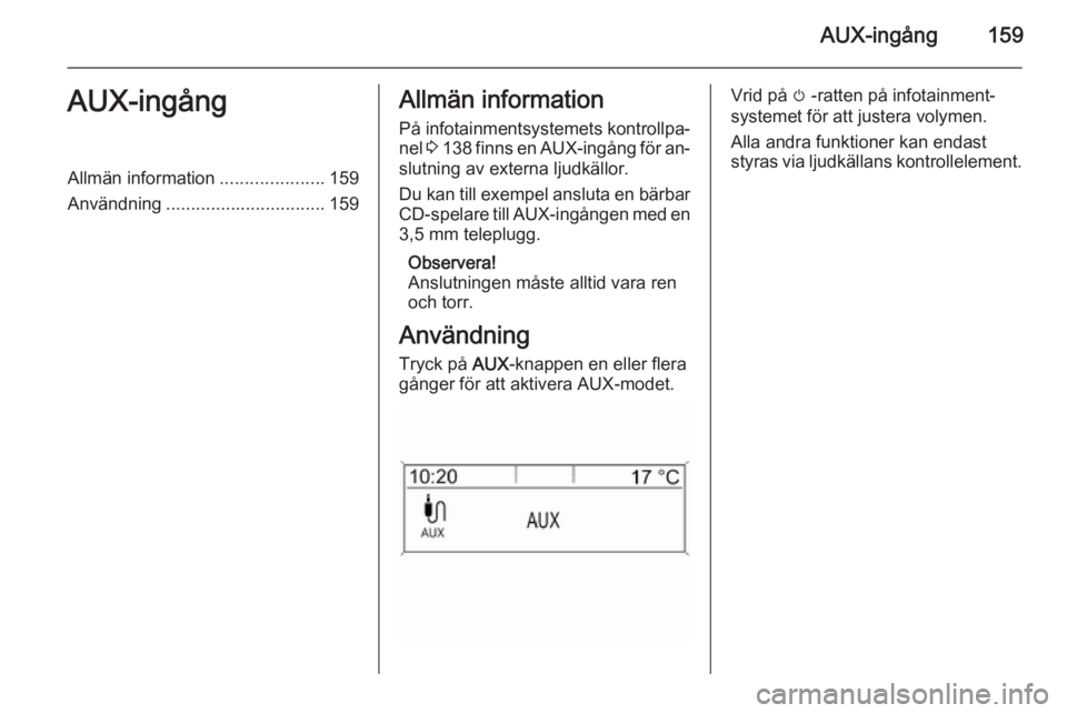 OPEL ASTRA J 2015  Handbok för infotainmentsystem AUX-ingång159AUX-ingångAllmän information.....................159
Användning ................................ 159Allmän information
På infotainmentsystemets kontrollpa‐ nel  3 138  finns en AU