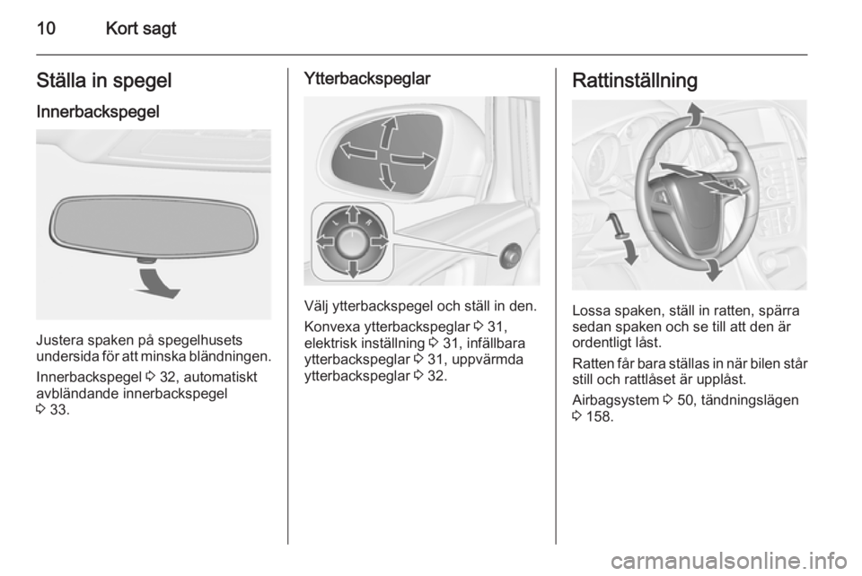 OPEL ASTRA J 2015  Instruktionsbok 10Kort sagtStälla in spegelInnerbackspegel
Justera spaken på spegelhusets
undersida för att minska bländningen.
Innerbackspegel  3 32, automatiskt
avbländande innerbackspegel
3  33.
Ytterbackspeg