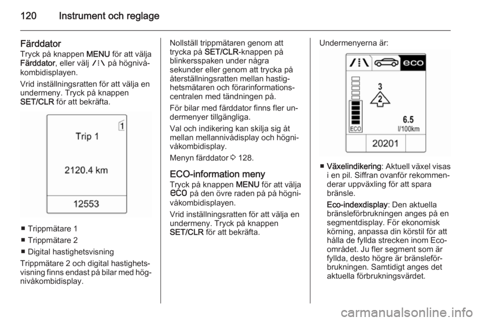 OPEL ASTRA J 2015  Instruktionsbok 120Instrument och reglage
Färddator
Tryck på knappen  MENU för att välja
Färddator , eller välj  W på högnivå‐
kombidisplayen.
Vrid inställningsratten för att välja en
undermeny. Tryck p