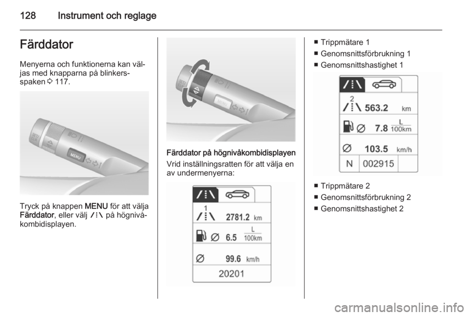 OPEL ASTRA J 2015  Instruktionsbok 128Instrument och reglageFärddatorMenyerna och funktionerna kan väl‐
jas med knapparna på blinkers‐
spaken  3 117.
Tryck på knappen  MENU för att välja
Färddator , eller välj  W på högni