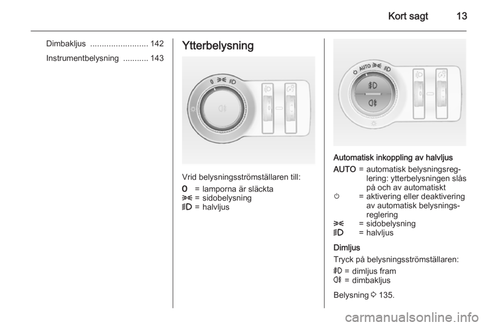 OPEL ASTRA J 2015  Instruktionsbok Kort sagt13
Dimbakljus ......................... 142
Instrumentbelysning  ...........143Ytterbelysning
Vrid belysningsströmställaren till:
7=lamporna är släckta8=sidobelysning9=halvljus
Automatisk