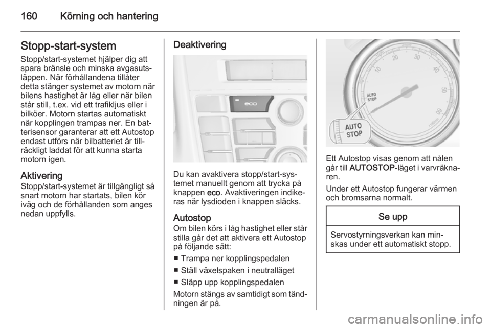 OPEL ASTRA J 2015  Instruktionsbok 160Körning och hanteringStopp-start-systemStopp/start-systemet hjälper dig att
spara bränsle och minska avgasuts‐
läppen. När förhållandena tillåter
detta stänger systemet av motorn när
bi