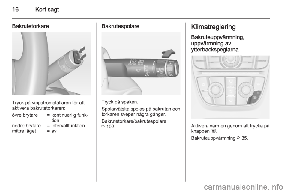 OPEL ASTRA J 2015  Instruktionsbok 16Kort sagt
Bakrutetorkare
Tryck på vippströmställaren för att
aktivera bakrutetorkaren:
övre brytare=kontinuerlig funk‐
tionnedre brytare=intervallfunktionmittre läget=avBakrutespolare
Tryck 