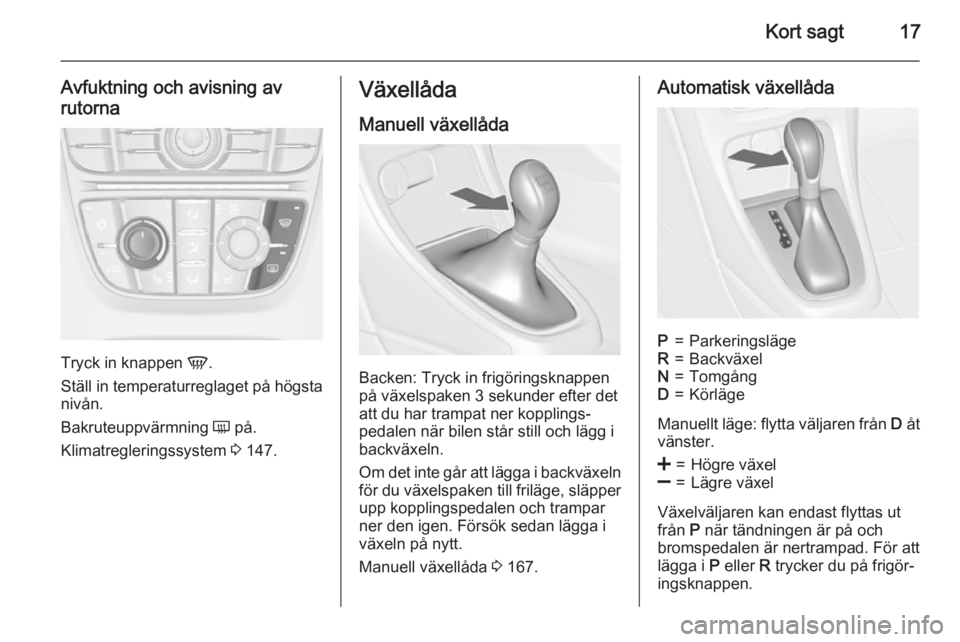 OPEL ASTRA J 2015  Instruktionsbok Kort sagt17
Avfuktning och avisning avrutorna
Tryck in knappen  V.
Ställ in temperaturreglaget på högsta
nivån.
Bakruteuppvärmning  Ü på.
Klimatregleringssystem  3 147.
Växellåda
Manuell väx