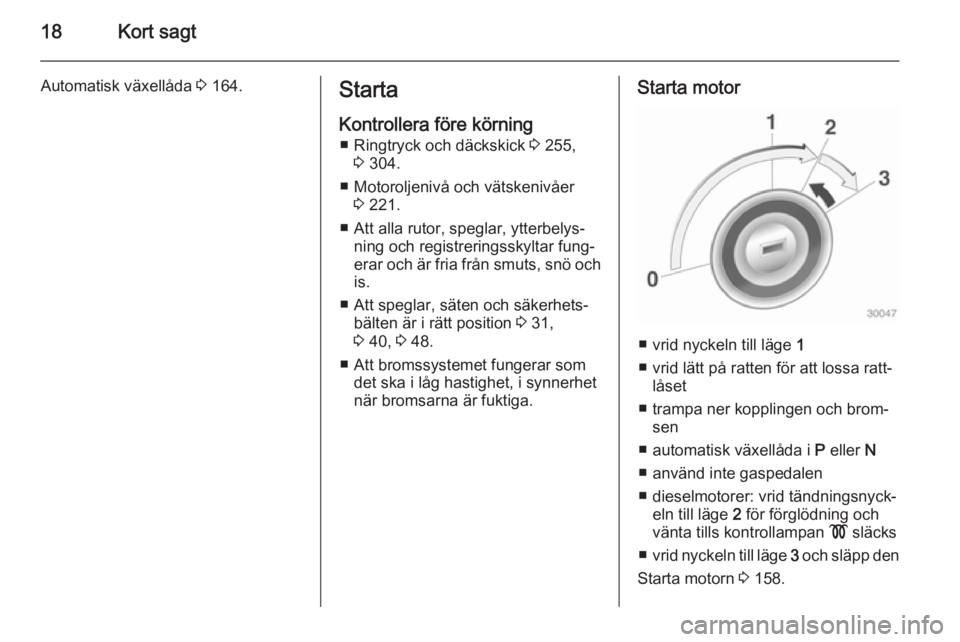 OPEL ASTRA J 2015  Instruktionsbok 18Kort sagt
Automatisk växellåda 3 164.Starta
Kontrollera före körning ■ Ringtryck och däckskick  3 255,
3  304.
■ Motoroljenivå och vätskenivåer 3 221.
■ Att alla rutor, speglar, ytterb