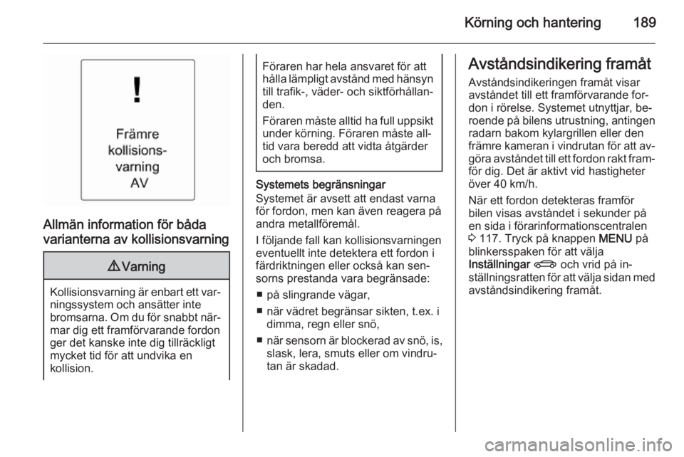 OPEL ASTRA J 2015  Instruktionsbok Körning och hantering189
Allmän information för båda
varianterna av kollisionsvarning
9 Varning
Kollisionsvarning är enbart ett var‐
ningssystem och ansätter inte
bromsarna. Om du för snabbt  OPEL ASTRA J 2015  Instruktionsbok Körning och hantering189
Allmän information för båda
varianterna av kollisionsvarning
9 Varning
Kollisionsvarning är enbart ett var‐
ningssystem och ansätter inte
bromsarna. Om du för snabbt