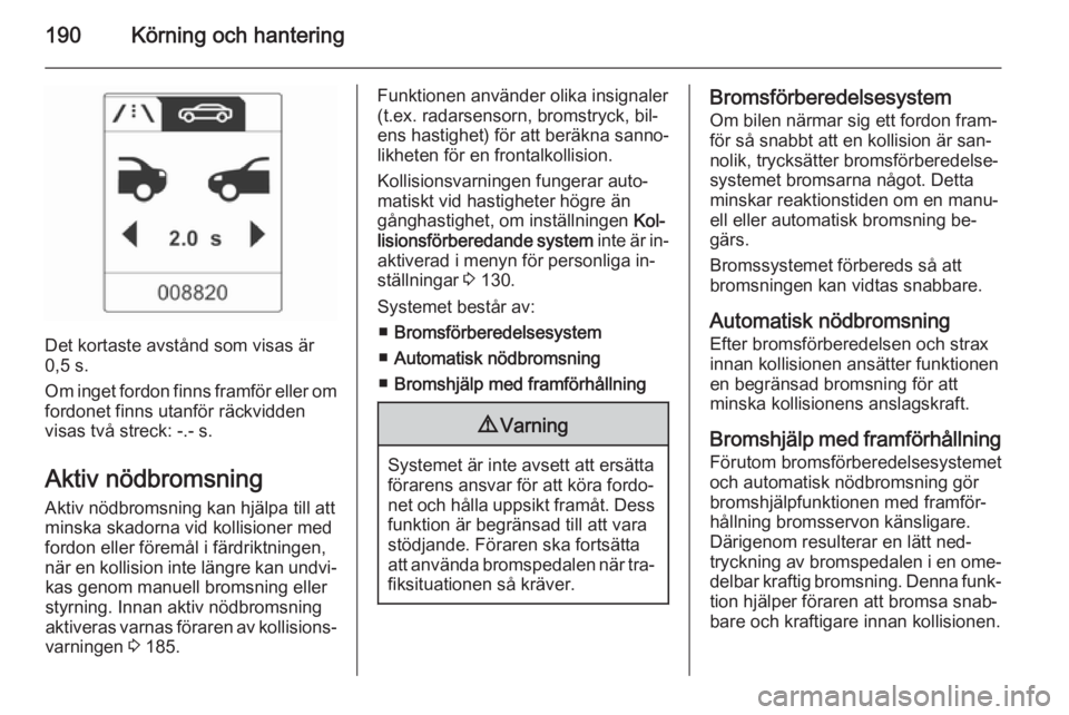 OPEL ASTRA J 2015  Instruktionsbok 190Körning och hantering
Det kortaste avstånd som visas är
0,5 s.
Om inget fordon finns framför eller om fordonet finns utanför räckvidden
visas två streck: -.- s.
Aktiv nödbromsning Aktiv nö OPEL ASTRA J 2015  Instruktionsbok 190Körning och hantering
Det kortaste avstånd som visas är
0,5 s.
Om inget fordon finns framför eller om fordonet finns utanför räckvidden
visas två streck: -.- s.
Aktiv nödbromsning Aktiv nö