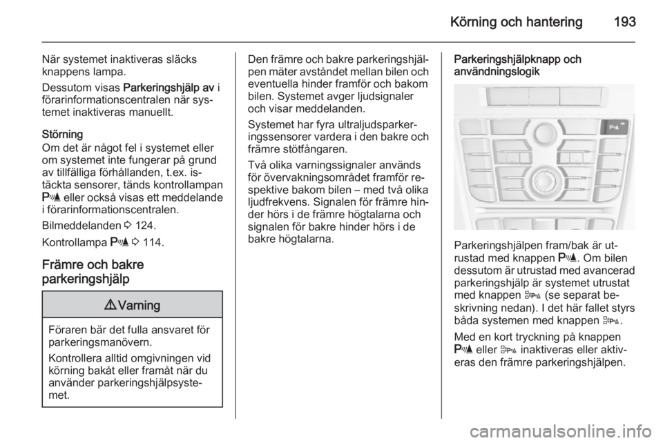 OPEL ASTRA J 2015  Instruktionsbok Körning och hantering193
När systemet inaktiveras släcks
knappens lampa.
Dessutom visas  Parkeringshjälp av  i
förarinformationscentralen när sys‐
temet inaktiveras manuellt.
Störning
Om det  OPEL ASTRA J 2015  Instruktionsbok Körning och hantering193
När systemet inaktiveras släcks
knappens lampa.
Dessutom visas  Parkeringshjälp av  i
förarinformationscentralen när sys‐
temet inaktiveras manuellt.
Störning
Om det