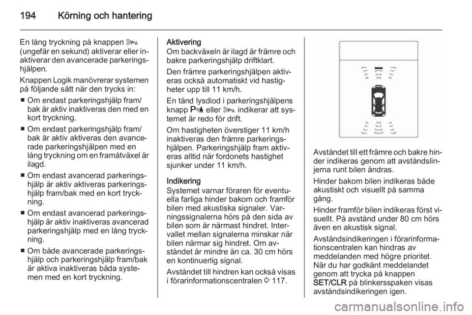 OPEL ASTRA J 2015  Instruktionsbok 194Körning och hantering
En lång tryckning på knappen D
(ungefär en sekund) aktiverar eller in‐
aktiverar den avancerade parkerings‐ hjälpen.
Knappen Logik manövrerar systemen
på följande  OPEL ASTRA J 2015  Instruktionsbok 194Körning och hantering
En lång tryckning på knappen D
(ungefär en sekund) aktiverar eller in‐
aktiverar den avancerade parkerings‐ hjälpen.
Knappen Logik manövrerar systemen
på följande