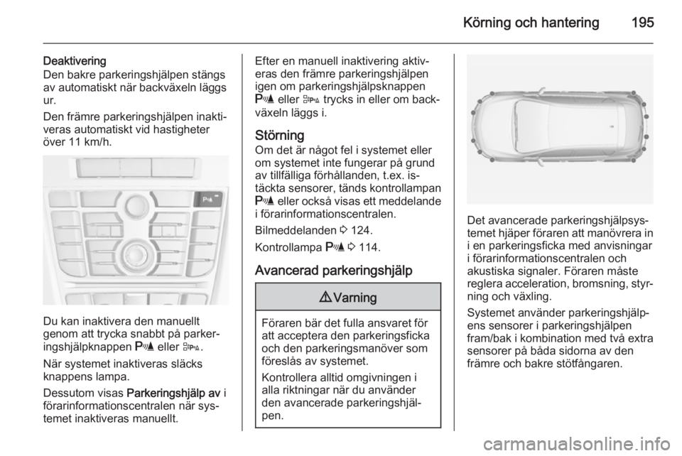 OPEL ASTRA J 2015  Instruktionsbok Körning och hantering195
Deaktivering
Den bakre parkeringshjälpen stängs
av automatiskt när backväxeln läggs
ur.
Den främre parkeringshjälpen inakti‐
veras automatiskt vid hastigheter
över  OPEL ASTRA J 2015  Instruktionsbok Körning och hantering195
Deaktivering
Den bakre parkeringshjälpen stängs
av automatiskt när backväxeln läggs
ur.
Den främre parkeringshjälpen inakti‐
veras automatiskt vid hastigheter
över