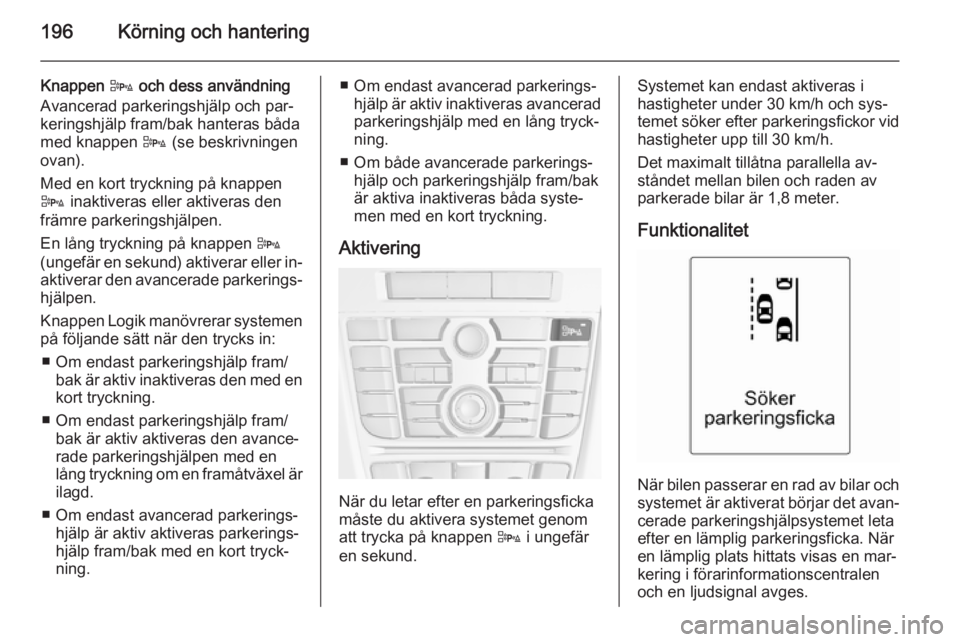 OPEL ASTRA J 2015  Instruktionsbok 196Körning och hantering
Knappen D och dess användning
Avancerad parkeringshjälp och par‐
keringshjälp fram/bak hanteras båda
med knappen  D (se beskrivningen
ovan).
Med en kort tryckning på k OPEL ASTRA J 2015  Instruktionsbok 196Körning och hantering
Knappen D och dess användning
Avancerad parkeringshjälp och par‐
keringshjälp fram/bak hanteras båda
med knappen  D (se beskrivningen
ovan).
Med en kort tryckning på k