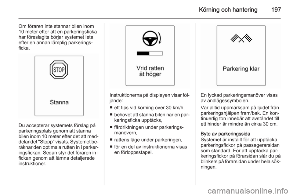 OPEL ASTRA J 2015  Instruktionsbok Körning och hantering197
Om föraren inte stannar bilen inom
10 meter efter att en parkeringsficka
har föreslagits börjar systemet leta
efter en annan lämplig parkerings‐
ficka.
Du accepterar sy OPEL ASTRA J 2015  Instruktionsbok Körning och hantering197
Om föraren inte stannar bilen inom
10 meter efter att en parkeringsficka
har föreslagits börjar systemet leta
efter en annan lämplig parkerings‐
ficka.
Du accepterar sy