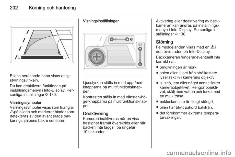 OPEL ASTRA J 2015  Instruktionsbok 202Körning och hantering
Bilens beräknade bana visas enligt
styrningsvinkeln.
Du kan deaktivera funktionen på
inställningsmenyn i  Info-Display. Per‐
sonliga inställningar  3 130.
Varningssymbo