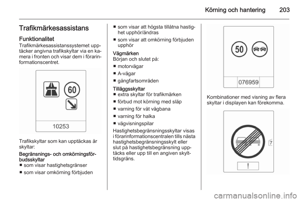 OPEL ASTRA J 2015  Instruktionsbok Körning och hantering203TrafikmärkesassistansFunktionalitet
Trafikmärkesassistanssystemet upp‐
täcker angivna trafikskyltar via en ka‐ mera i fronten och visar dem i förarin‐
formationscent