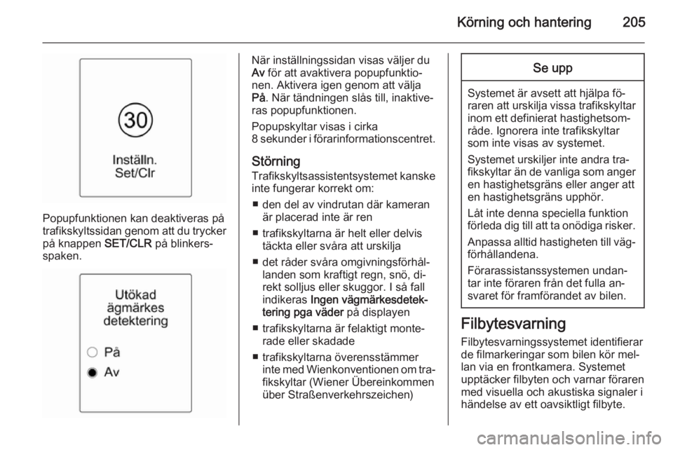 OPEL ASTRA J 2015  Instruktionsbok Körning och hantering205
Popupfunktionen kan deaktiveras på
trafikskyltssidan genom att du trycker på knappen  SET/CLR på blinkers‐
spaken.
När inställningssidan visas väljer du
Av  för att 