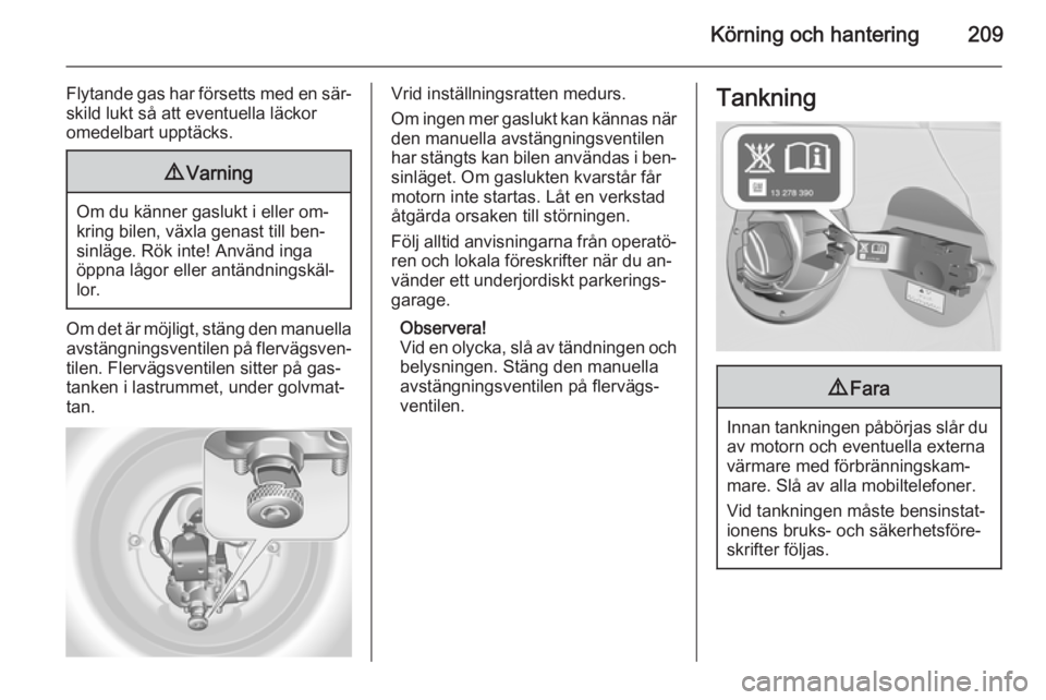 OPEL ASTRA J 2015  Instruktionsbok Körning och hantering209
Flytande gas har försetts med en sär‐skild lukt så att eventuella läckor
omedelbart upptäcks.9 Varning
Om du känner gaslukt i eller om‐
kring bilen, växla genast t