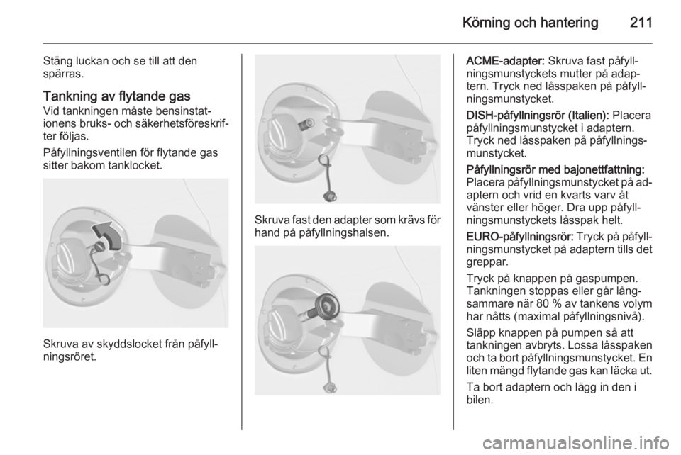 OPEL ASTRA J 2015  Instruktionsbok Körning och hantering211
Stäng luckan och se till att den
spärras.
Tankning av flytande gas
Vid tankningen måste bensinstat‐
ionens bruks- och säkerhetsföreskrif‐ ter följas.
Påfyllningsve